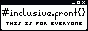 88x31 badge in monochrome dialog theme, with text #inclusive.front{}, this is for everyone